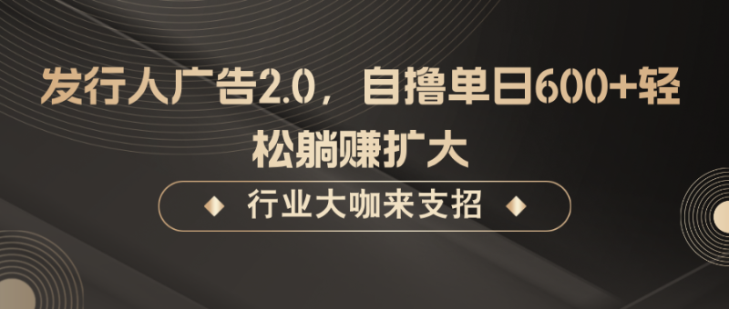 发行人广告2.0，无需任何成本自撸单日600+，轻松躺赚扩大-副业城