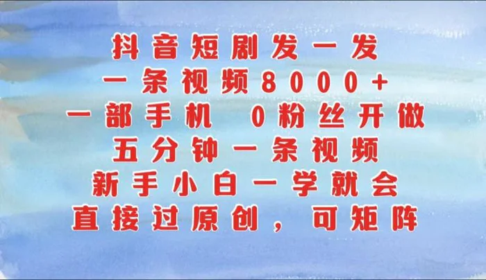 抖音短剧发一发，一条视频8000+，五分钟一条视频，新手小白一学就会，只要一部手机…-副业城