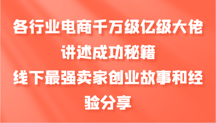 各行业电商千万级亿级大佬讲述成功秘籍，线下最强卖家创业故事和经验分享-副业城