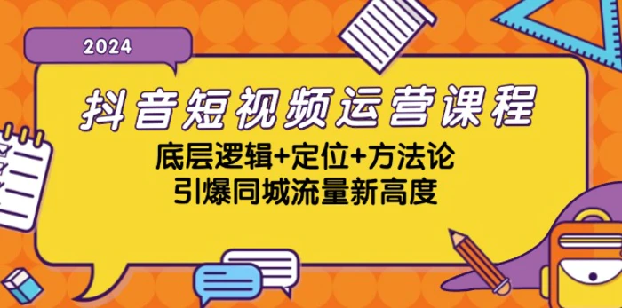 抖音短视频运营课程，底层逻辑+定位+方法论，引爆同城流量新高度-副业城