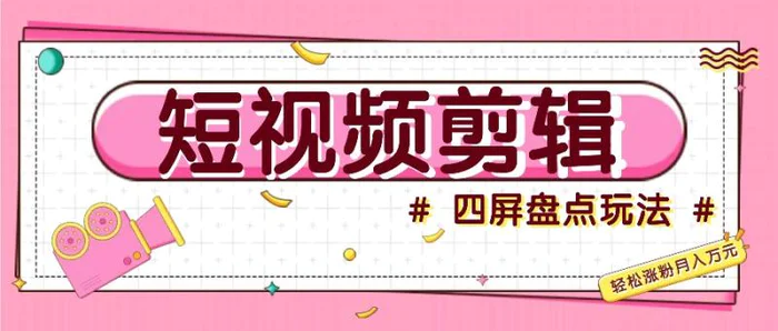 短视频四屏盘点玩法，新手也能快速掌握制作原创视频，轻松涨粉月入万元-副业城