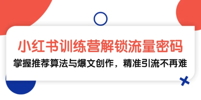 小红书训练营解锁流量密码，掌握推荐算法与爆文创作，精准引流不再难-副业城