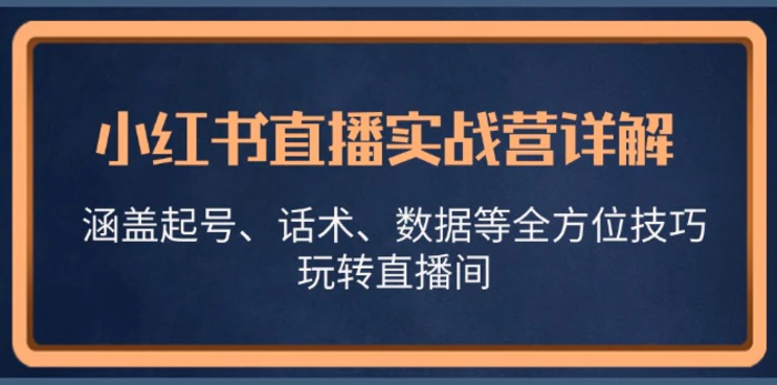 小红书直播实战营详解，涵盖起号、话术、数据等全方位技巧，玩转直播间-副业城