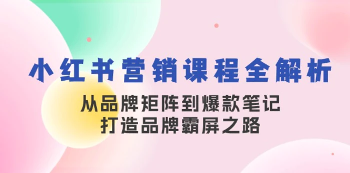 小红书营销课程全解析，从品牌矩阵到爆款笔记，打造品牌霸屏之路-副业城