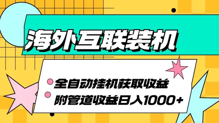 （13032期）海外互联装机全自动运行获取收益、附带管道收益轻松日入1000+-副业城