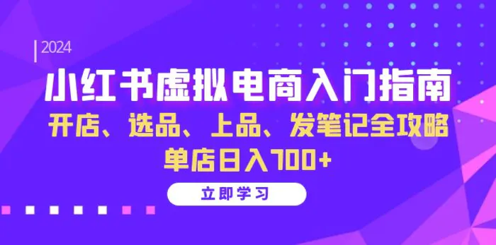 （13036期）小红书虚拟电商入门指南：开店、选品、上品、发笔记全攻略   单店日入700+-副业城