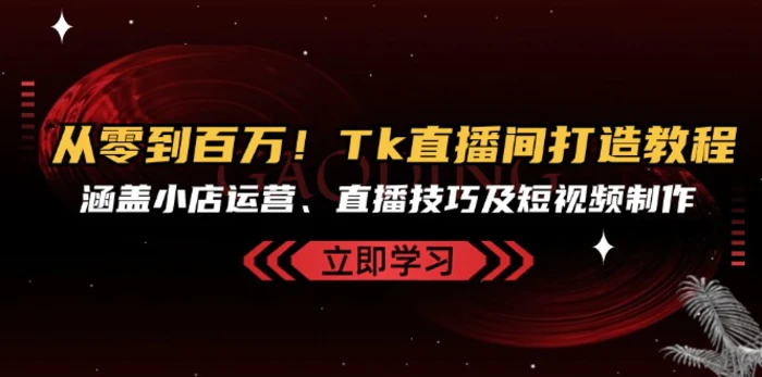 （13098期）从零到百万！Tk直播间打造教程，涵盖小店运营、直播技巧及短视频制作-副业城