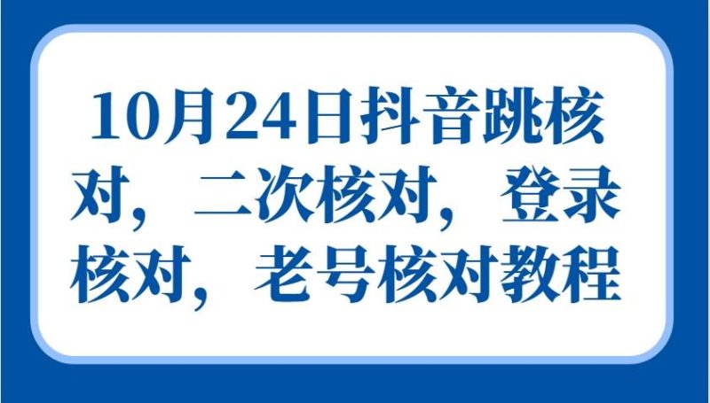 10月24日抖音跳核对，二次核对，登录核对，老号核对教程-副业城