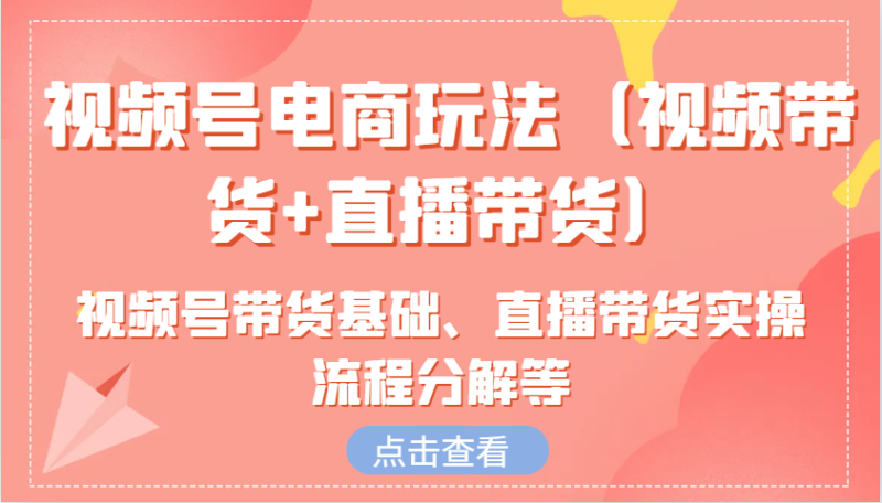 视频号电商玩法（视频带货+直播带货）含视频号带货基础、直播带货实操流程分解等-副业城