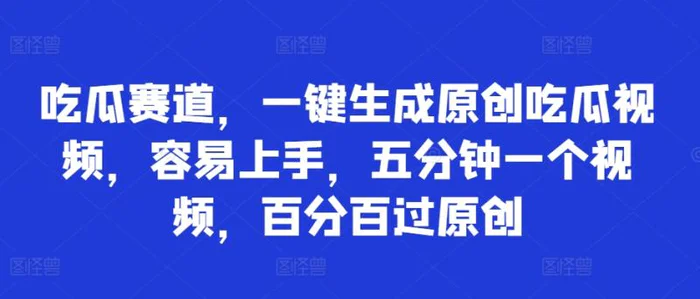 吃瓜赛道，一键生成原创吃瓜视频，容易上手，五分钟一个视频，百分百过原创-副业城