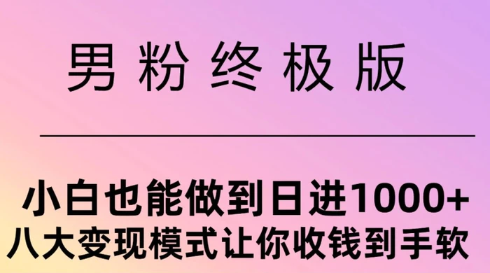 男粉终极版，小白也能做到日入几张，八大变现模式让你收Q到手软-副业城