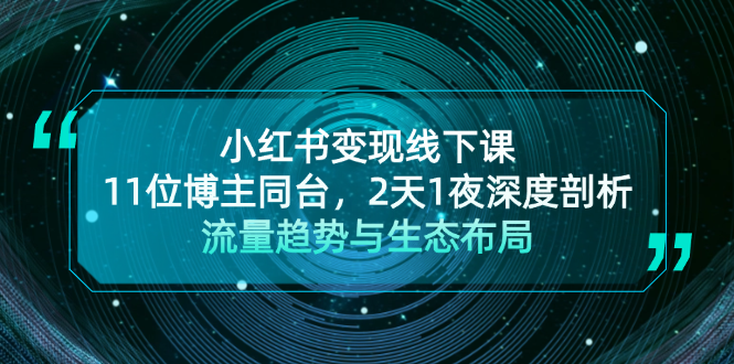 （13157期）小红书变现线下课！11位博主同台，2天1夜深度剖析流量趋势与生态布局-副业城