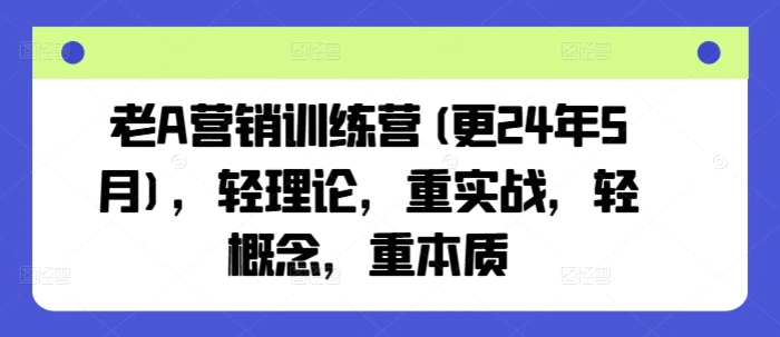 老A营销训练营(更24年10月)，轻理论，重实战，轻概念，重本质-副业城