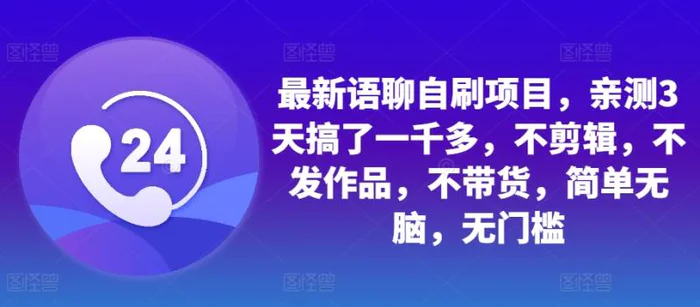 最新语聊自刷项目，亲测3天搞了一千多，不剪辑，不发作品，不带货，简单无脑，无门槛-副业城