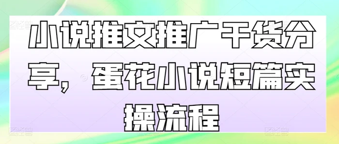 小说推文推广干货分享，蛋花小说短篇实操流程-副业城