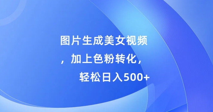 图片生成美女视频，加上色粉转化，轻松日入5张-副业城