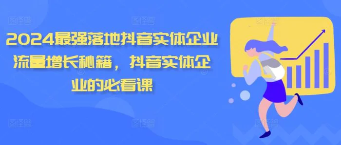 2024最强落地抖音实体企业流量增长秘籍，抖音实体企业的必看课-副业城