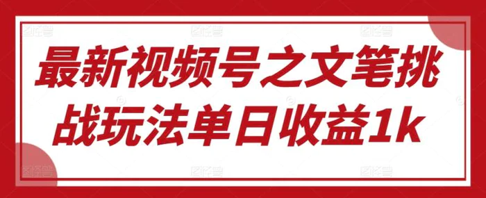 最新视频号之文笔挑战玩法单日收益1k-副业城