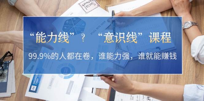 “能力线”“意识线”？99.9%的人都在卷，谁能力强，谁就能赚钱-副业城