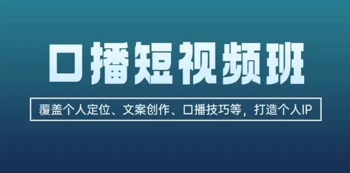 口播短视频班：覆盖个人定位、文案创作、口播技巧等，打造个人IP-副业城