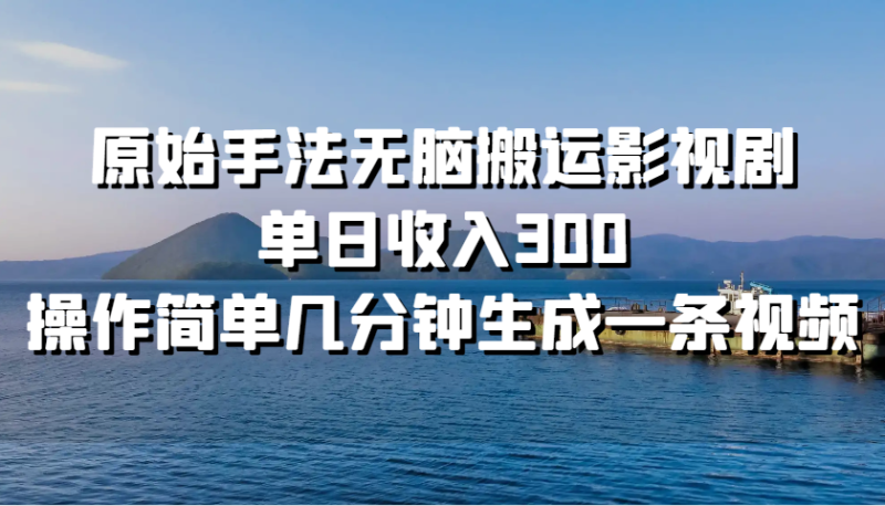 原始手法无脑搬运影视剧，单日收入300，操作简单几分钟生成一条视频-副业城