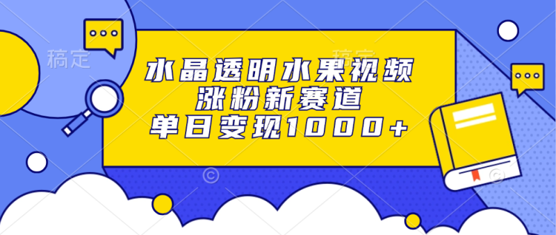 （13163期）水晶透明水果视频，涨粉新赛道，单日变现1000+-副业城