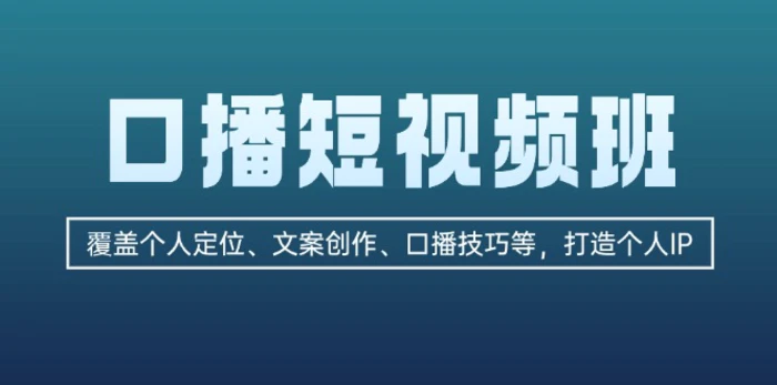 （13162期）口播短视频班：覆盖个人定位、文案创作、口播技巧等，打造个人IP-副业城