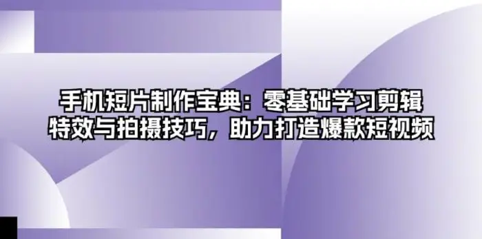 手机短片制作宝典：零基础学习剪辑、特效与拍摄技巧，助力打造爆款短视频-副业城