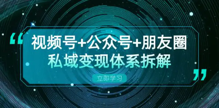 视频号+公众号+朋友圈私域变现体系拆解，全体平台流量枯竭下的应对策略-副业城