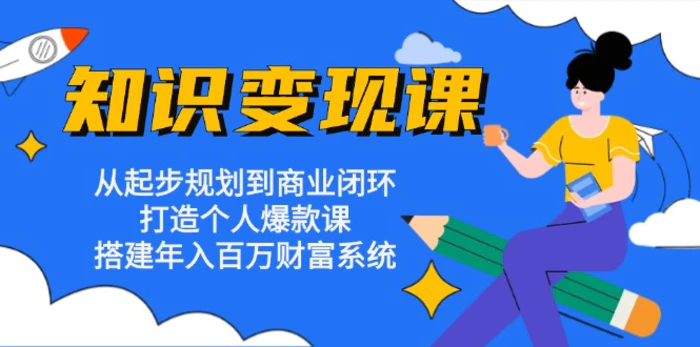 （13185期）知识变现课：从起步规划到商业闭环 打造个人爆款课 搭建年入百万财富系统-副业城