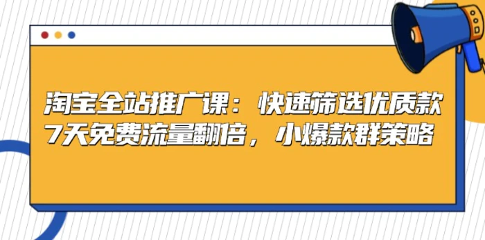 （13184期）淘宝全站推广课：快速筛选优质款，7天免费流量翻倍，小爆款群策略-副业城