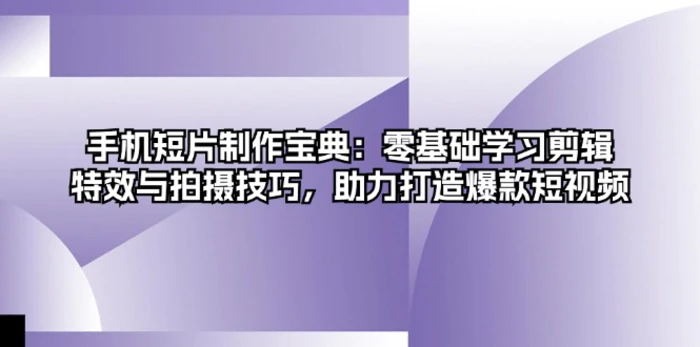 （13175期）手机短片制作宝典：零基础学习剪辑、特效与拍摄技巧，助力打造爆款短视频-副业城