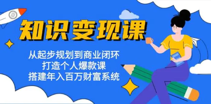 知识变现课：从起步规划到商业闭环 打造个人爆款课 搭建年入百万财富系统-副业城