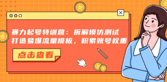 （13184期）暴力起号特训营：拆解模仿测试，打造易爆流量模板，积累账号权重-副业城