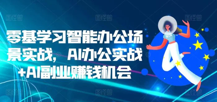 零基学习智能办公场景实战，AI办公实战+AI副业赚钱机会-副业城