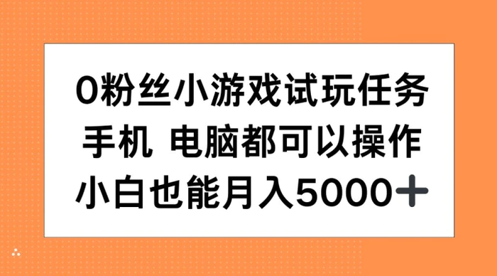 0粉丝小游戏试玩任务，手机电脑都可以操作，小白也能月入5000+【揭秘】-副业城