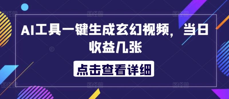 AI工具一键生成玄幻视频，当日收益几张-副业城