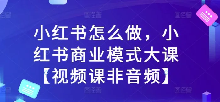 小红书怎么做，小红书商业模式大课【视频课非音频】-副业城