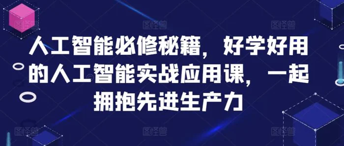 人工智能必修秘籍，好学好用的人工智能实战应用课，一起拥抱先进生产力-副业城