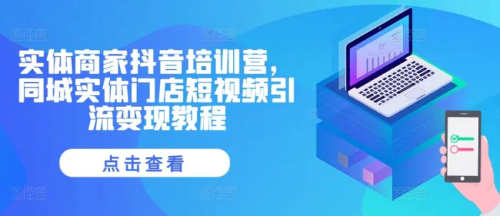 实体商家抖音培训营，同城实体门店短视频引流变现教程-副业城