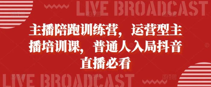 主播陪跑训练营，运营型主播培训课，普通人入局抖音直播必看-副业城