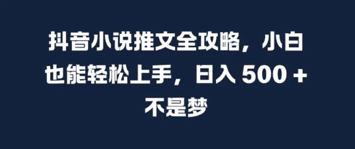 抖音小说推文全攻略，小白也能轻松上手，日入 5张+ 不是梦【揭秘】-副业城