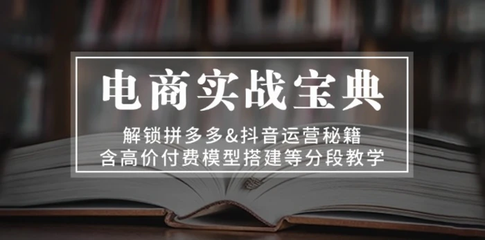 （13195期）电商实战宝典 解锁拼多多&抖音运营秘籍 含高价付费模型搭建等分段教学-副业城