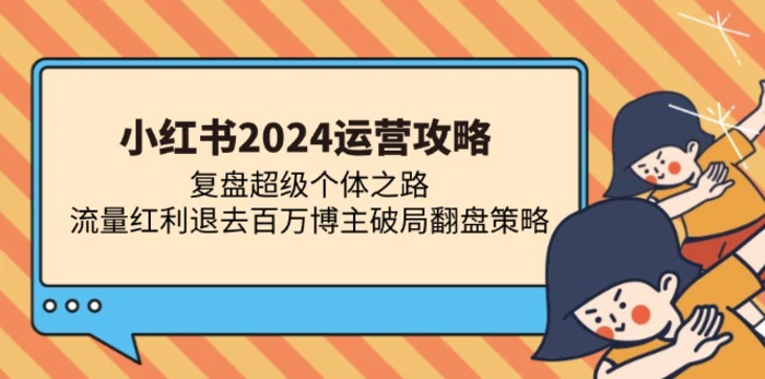 （13194期）小红书2024运营攻略：复盘超级个体之路 流量红利退去百万博主破局翻盘-副业城