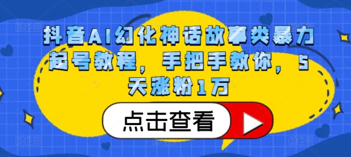 抖音AI幻化神话故事类暴力起号教程，手把手教你，5天涨粉1万-副业城