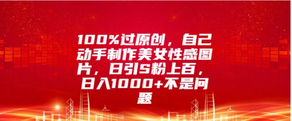 100%过原创，自己动手制作美女图片，日引S粉上百，日入几张不是问题-副业城