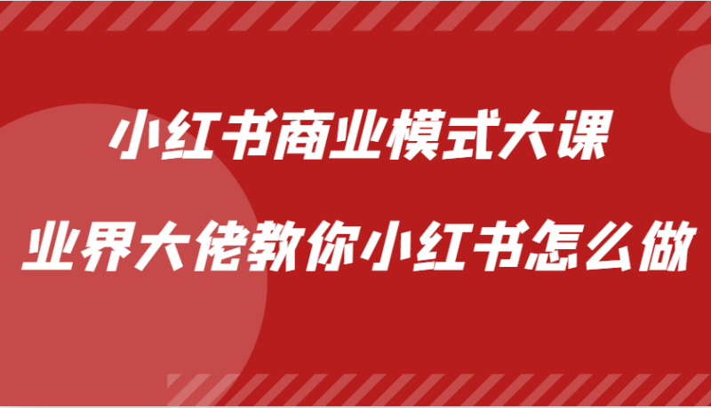 小红书商业模式大课，业界大佬教你小红书怎么做【视频课】-副业城