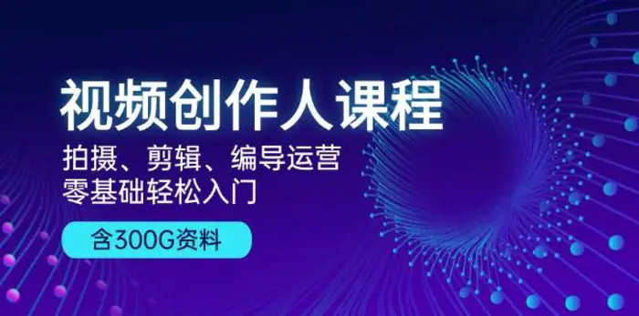 视频创作人课程：拍摄、剪辑、编导运营，零基础轻松入门，附300G资料-副业城