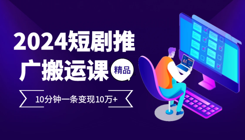 2024最火爆的项目短剧推广搬运实操课10分钟一条，单条变现10万+-副业城