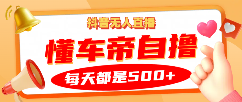 抖音无人直播“懂车帝”自撸玩法，每天2小时收益500+-副业城